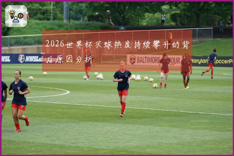 2026世界杯买球热度持续攀升的背后原因分析