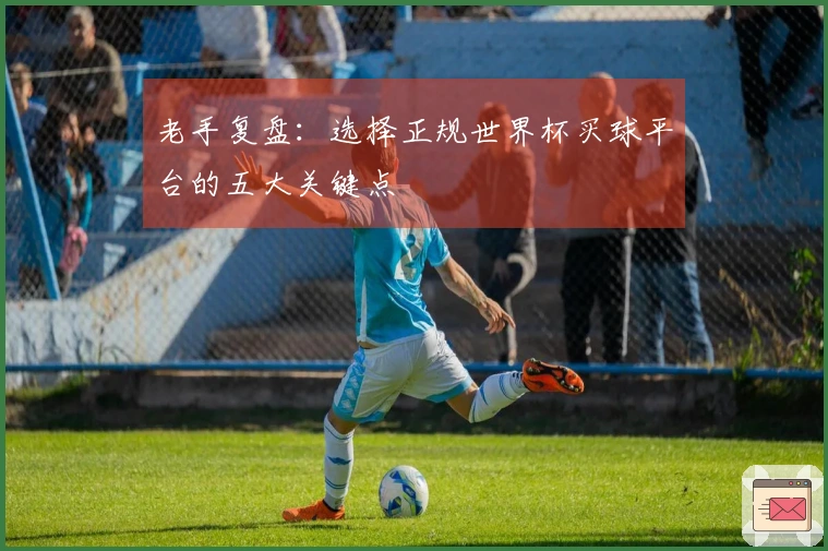 老手复盘：选择正规世界杯买球平台的五大关键点