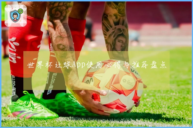 世界杯让球App使用心得与推荐盘点