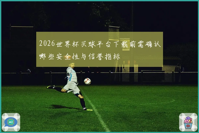 2026世界杯买球平台下载前需确认哪些安全性与信誉指标