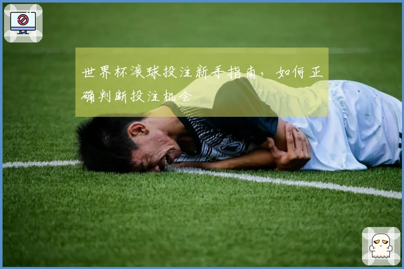 世界杯滚球投注新手指南，如何正确判断投注机会