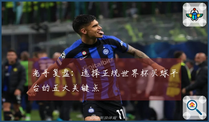 老手复盘：选择正规世界杯买球平台的五大关键点