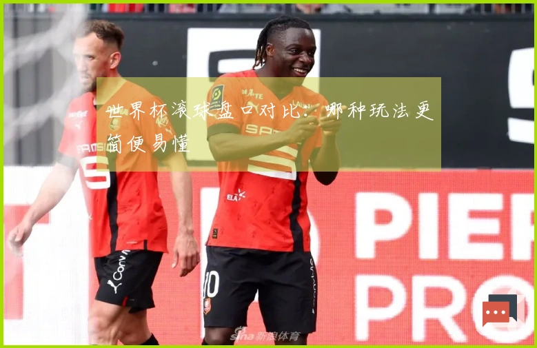 世界杯滚球盘口对比：哪种玩法更简便易懂